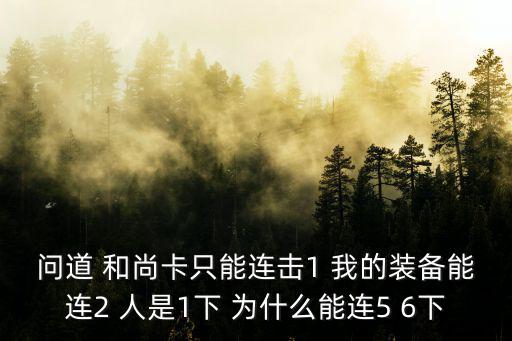 问道 和尚卡只能连击1 我的装备能连2 人是1下 为什么能连5 6下