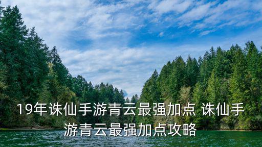 19年诛仙手游青云最强加点 诛仙手游青云最强加点攻略