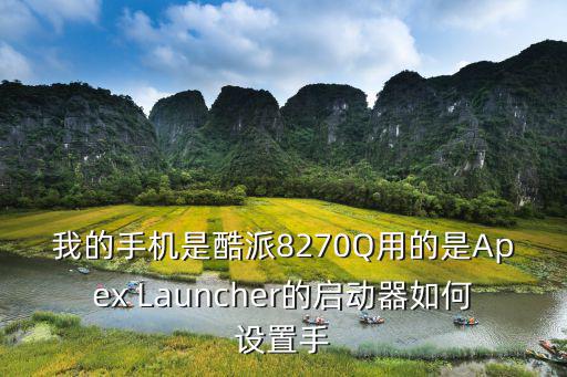 我的手机是酷派8270Q用的是Apex Launcher的启动器如何设置手