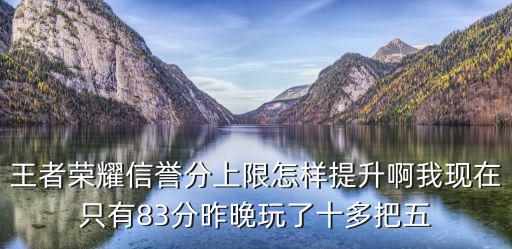 王者荣耀信誉分上限怎样提升啊我现在只有83分昨晚玩了十多把五