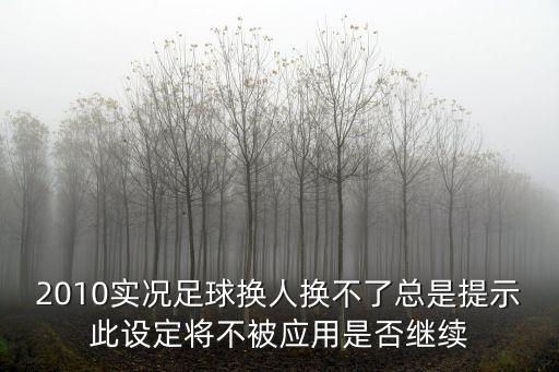 2010实况足球换人换不了总是提示此设定将不被应用是否继续