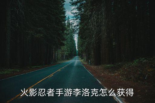 火影忍者手游李洛克怎么获得