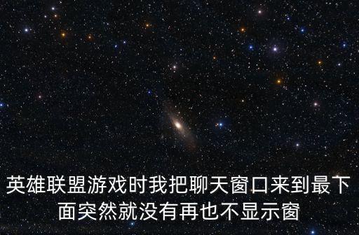 英雄联盟游戏时我把聊天窗口来到最下面突然就没有再也不显示窗