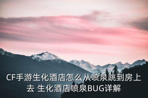 CF手游生化酒店怎么从喷泉跳到房上去 生化酒店喷泉BUG详解