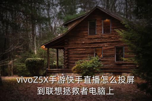 vivoZ5X手游快手直播怎么投屏到联想拯救者电脑上