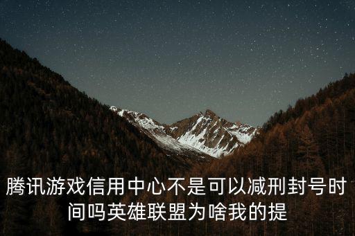 腾讯游戏信用中心不是可以减刑封号时间吗英雄联盟为啥我的提