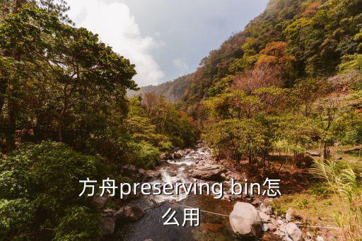 方舟手游雪坑防御怎么做，方舟preserving bin怎么用