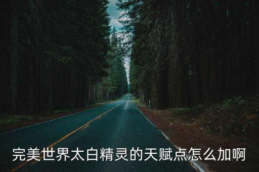 完美世界太白精灵的天赋点怎么加啊