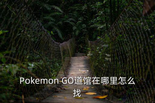 Pokemon GO道馆在哪里怎么找