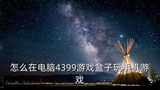 怎么在电脑4399游戏盒子玩手机游戏