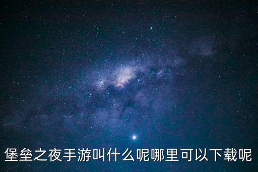 堡垒之夜手游叫什么呢哪里可以下载呢