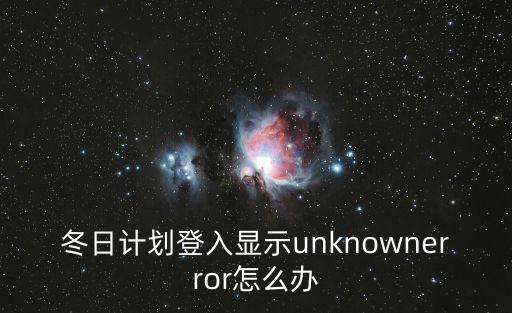 冬日计划登入显示unknownerror怎么办