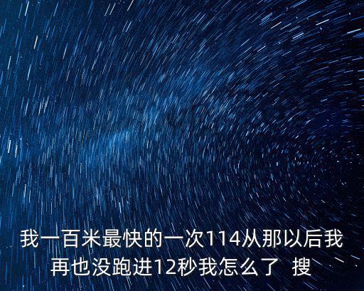 我一百米最快的一次114从那以后我再也没跑进12秒我怎么了  搜