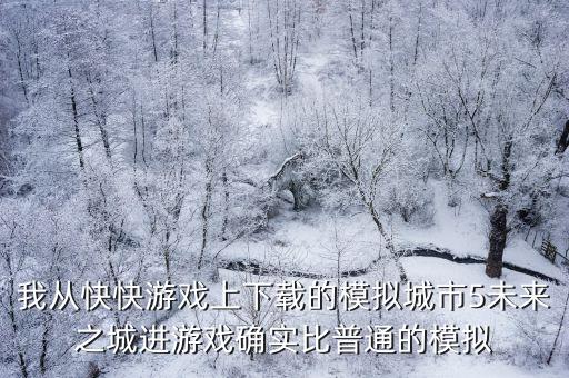 我从快快游戏上下载的模拟城市5未来之城进游戏确实比普通的模拟