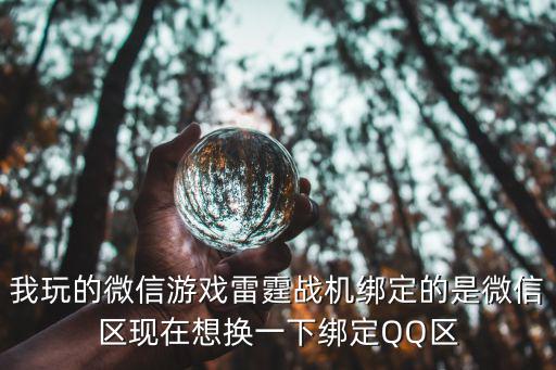 我玩的微信游戏雷霆战机绑定的是微信区现在想换一下绑定QQ区