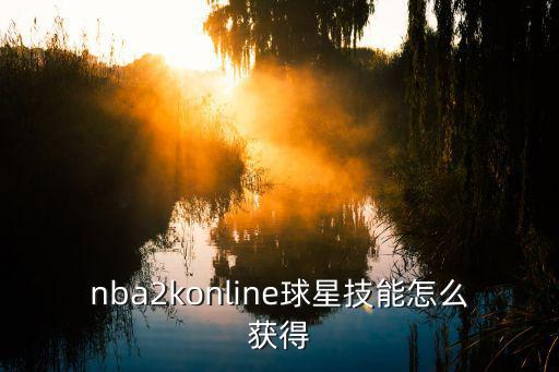 nba2konline球星技能怎么获得