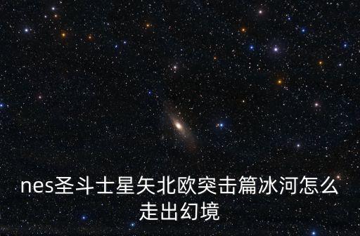 nes圣斗士星矢北欧突击篇冰河怎么走出幻境