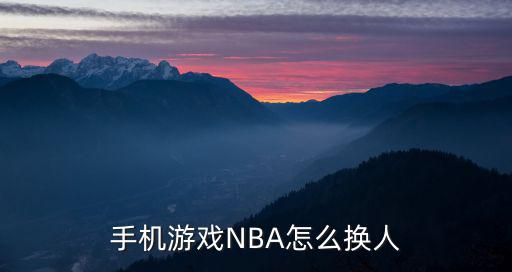 手机游戏NBA怎么换人