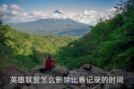 英雄联盟怎么删除比赛记录的时间