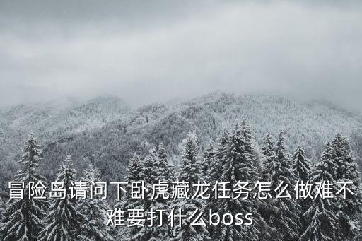 冒险岛请问下卧虎藏龙任务怎么做难不难要打什么boss