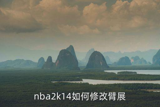 2k手游怎么设置身高臂展，nba2k14如何修改臂展