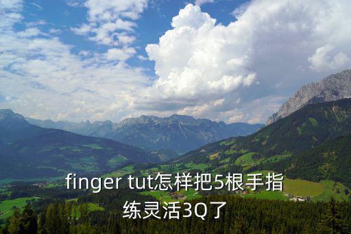 finger tut怎样把5根手指练灵活3Q了