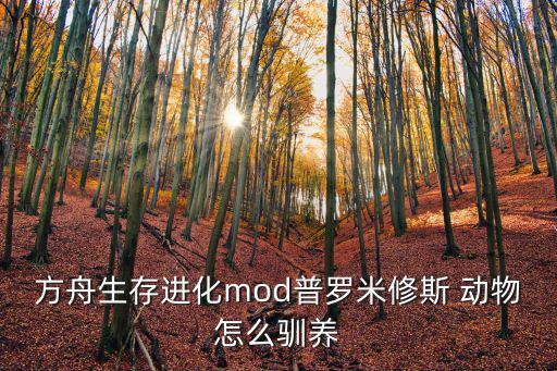 方舟生存进化mod普罗米修斯 动物怎么驯养