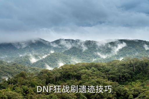 dnf手游狂战士怎么刷遗迹，狂战如何刷遗迹