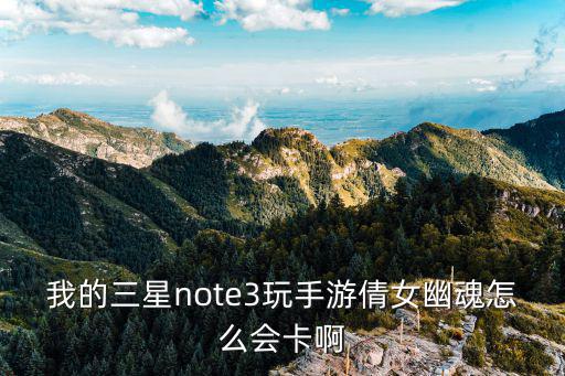 我的三星note3玩手游倩女幽魂怎么会卡啊