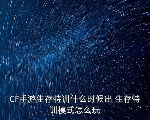 CF手游生存特训什么时候出 生存特训模式怎么玩