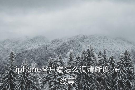 iphone客户端怎么调清晰度 在线等