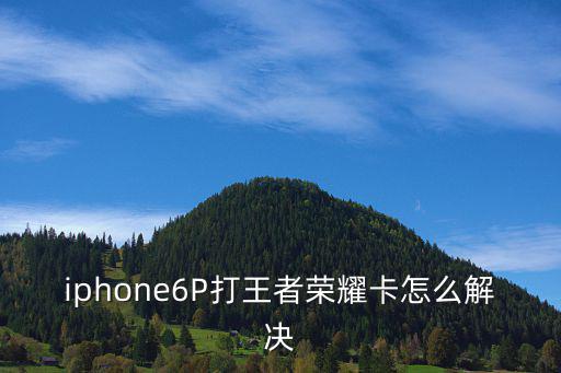 iphone6P打王者荣耀卡怎么解决