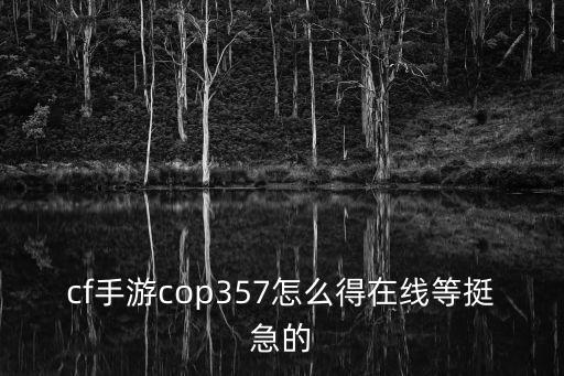 cf手游cop357怎么得在线等挺急的