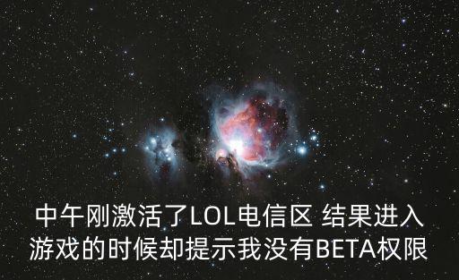 中午刚激活了LOL电信区 结果进入游戏的时候却提示我没有BETA权限