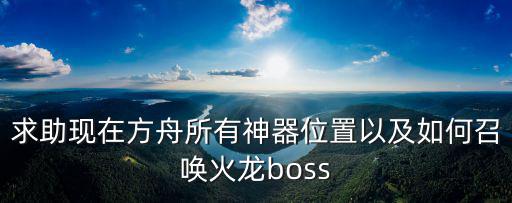 求助现在方舟所有神器位置以及如何召唤火龙boss