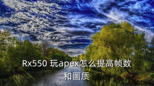 Rx550 玩apex怎么提高帧数和画质