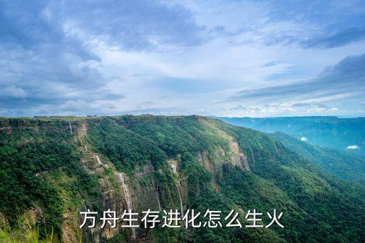 方舟手游怎么搬去火山上，方舟生存进化怎么生火