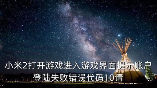 小米2打开游戏进入游戏界面提示账户登陆失败错误代码10请