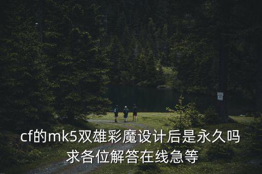 cf的mk5双雄彩魔设计后是永久吗 求各位解答在线急等