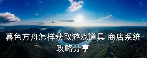 暮色方舟怎样获取游戏道具 商店系统攻略分享