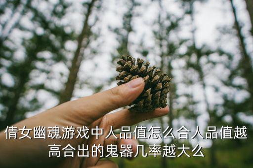 倩女幽魂游戏中人品值怎么合人品值越高合出的鬼器几率越大么