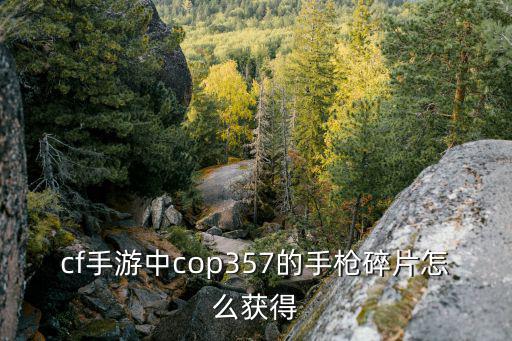 cf手游中cop357的手枪碎片怎么获得