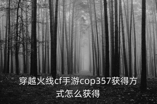 穿越火线cf手游cop357获得方式怎么获得