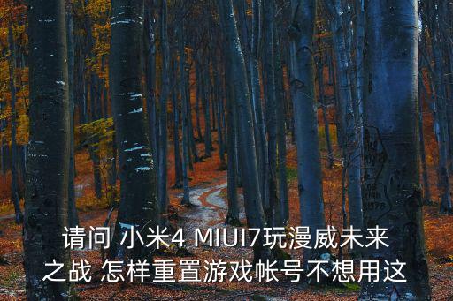 请问 小米4 MIUI7玩漫威未来之战 怎样重置游戏帐号不想用这