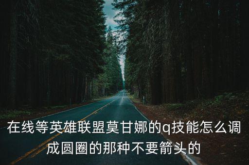 在线等英雄联盟莫甘娜的q技能怎么调成圆圈的那种不要箭头的