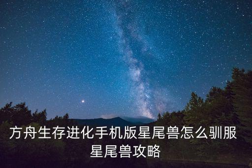 方舟生存进化手机版星尾兽怎么驯服 星尾兽攻略