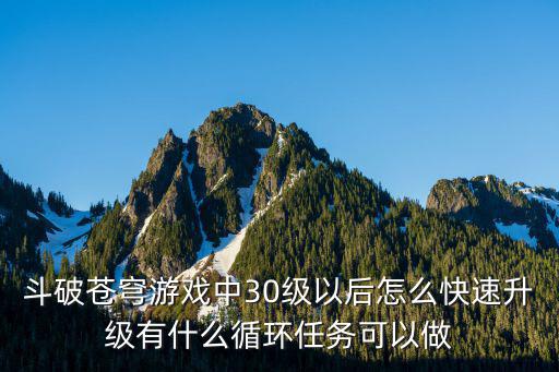 斗破苍穹游戏中30级以后怎么快速升级有什么循环任务可以做