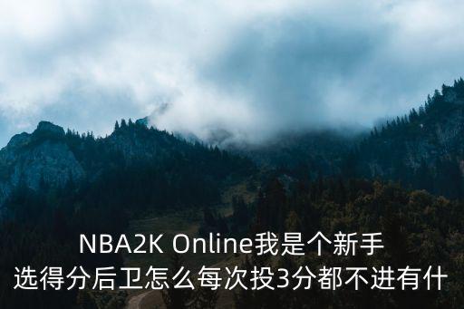 NBA2K Online我是个新手选得分后卫怎么每次投3分都不进有什