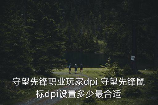 守望先锋职业玩家dpi 守望先锋鼠标dpi设置多少最合适