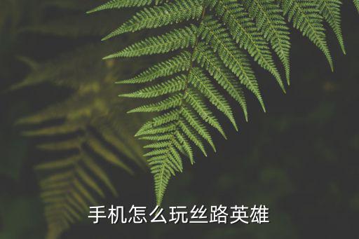 手机怎么玩丝路英雄